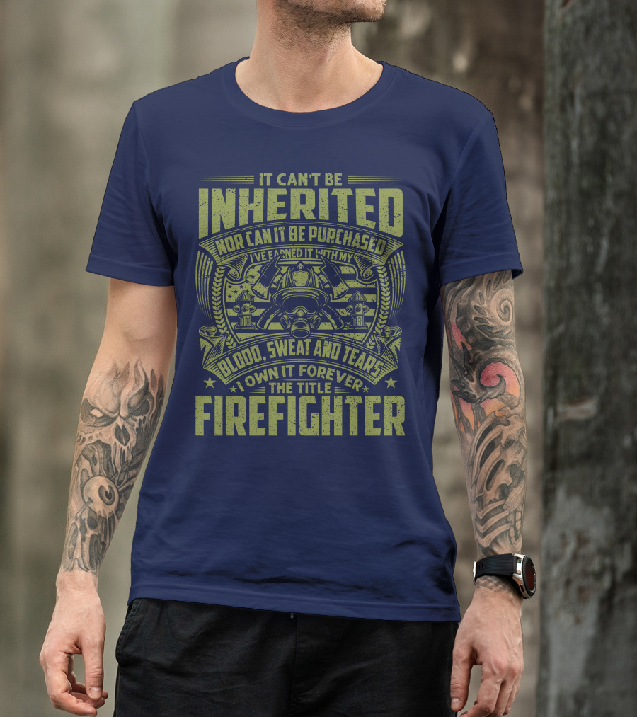 It Can't Be Inherited Nor Can It Be Purchased Blood Sweat And Tears I Own It Forever The Title Firefighter T-Shirt