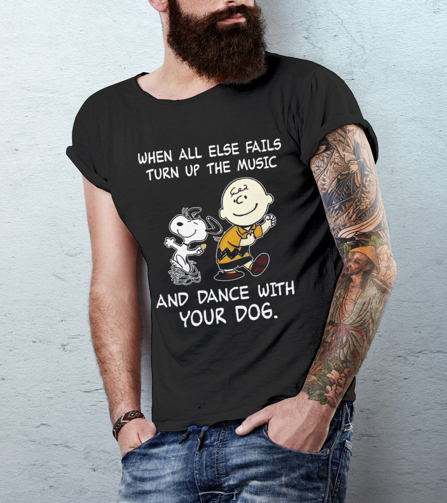 WHEN ALL ELSE FAILS TURN UP THE MUSIC AND DANCE WITH YOUR DOG T-Shirt