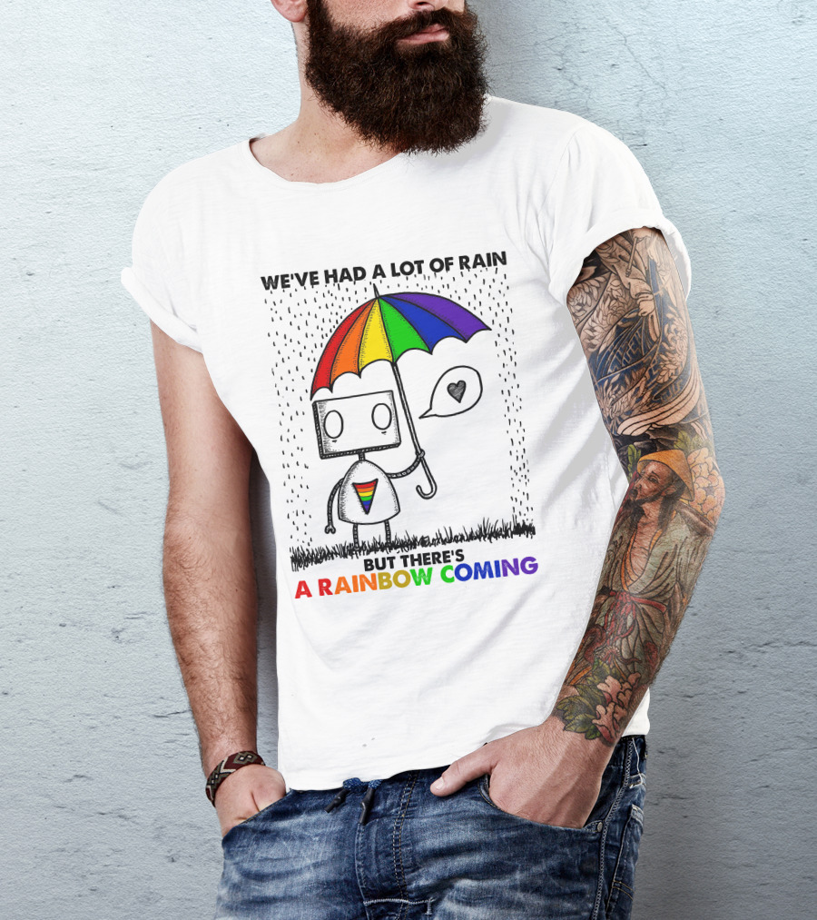 WE'VE HAD A LOT OF RAIN BUT THERE'S A RAINBOW COMING T-Shirt