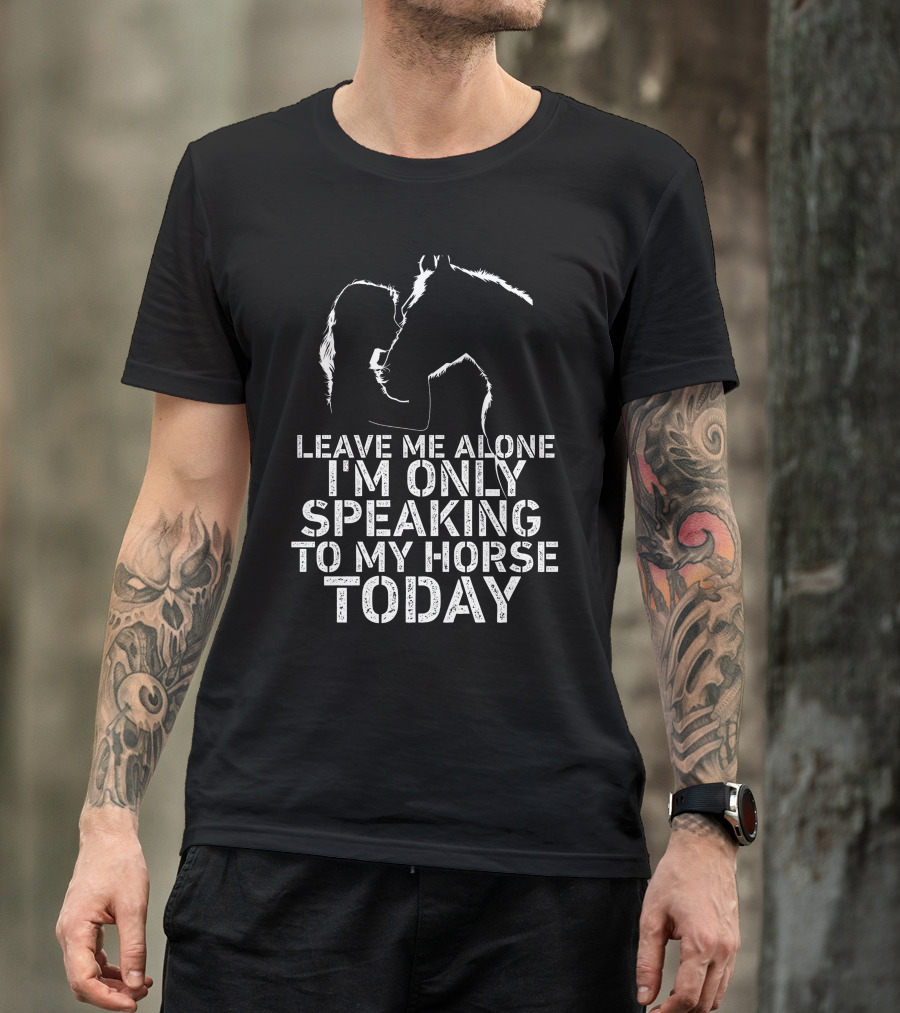 Leave Me Alone I'm Only Speaking To My Horse Today Girl Kisss Horse You Are My Happy Place T-Shirt