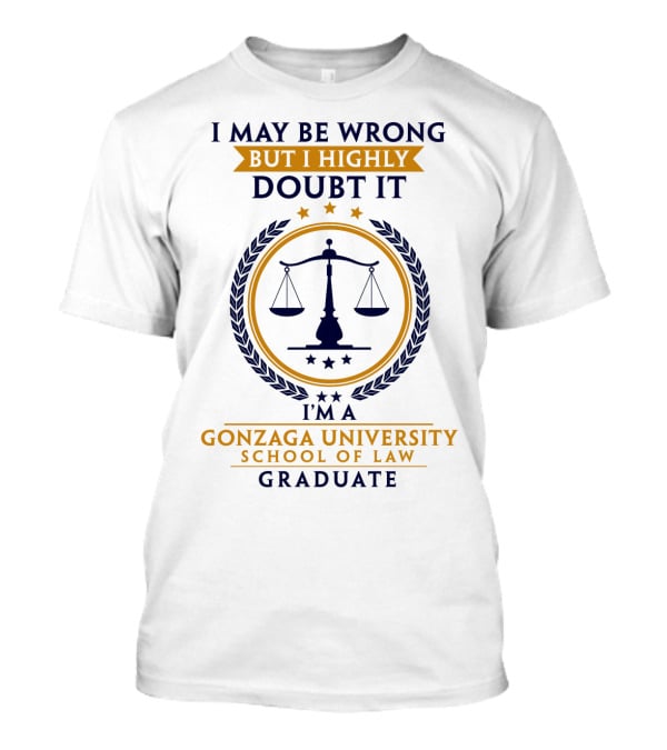 I May Be Wrong But I Highly Doubt It I'm A Gonzaga University School Of Law Graduate T-Shirt