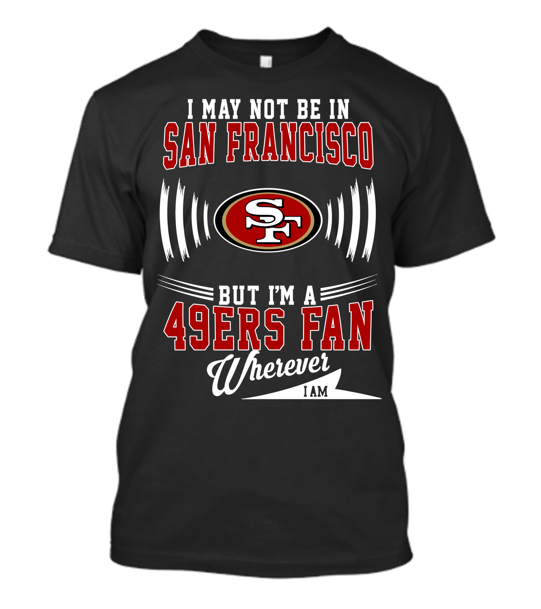I May Not Be In San Francisco But I'm A 49Ers Fan Wherever I Am SF T-Shirt