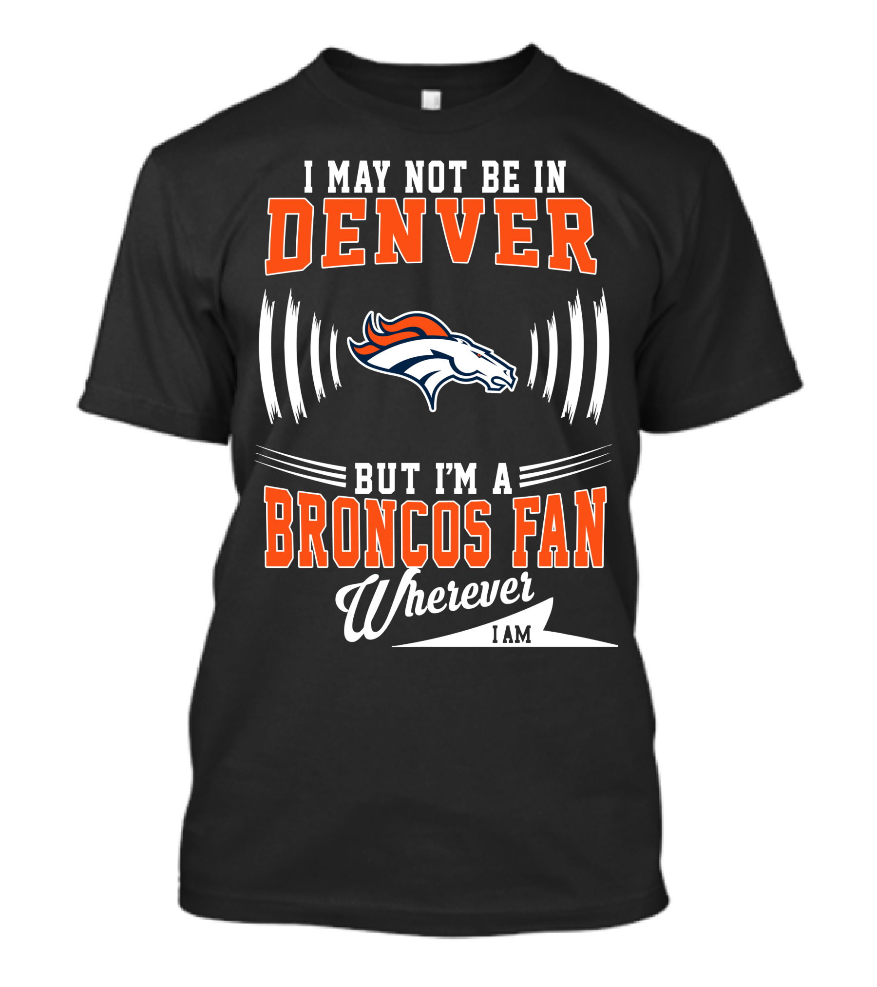 I May Not Be In Denver But I'm A Broncos Fan Wherever I Am T-Shirt