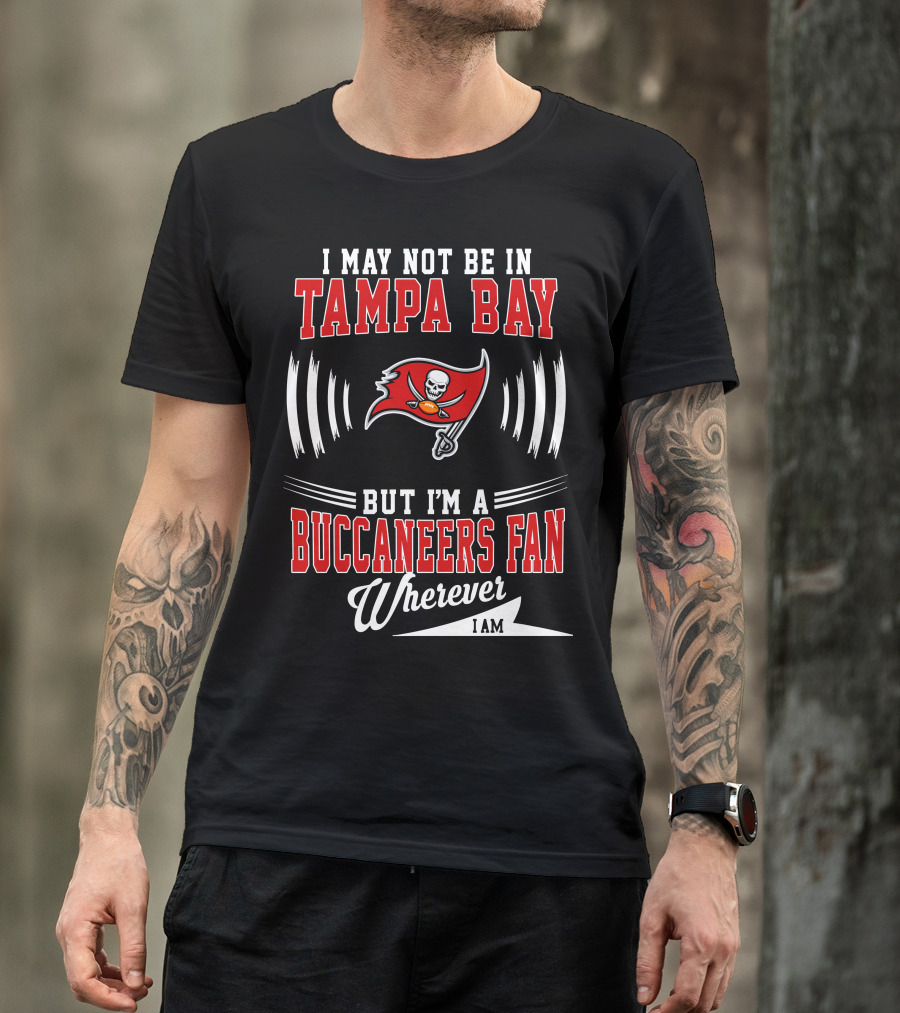 I May Not Be In Tampa Bay But I'm A Buccaneers Fan Wherever I Am T-Shirt