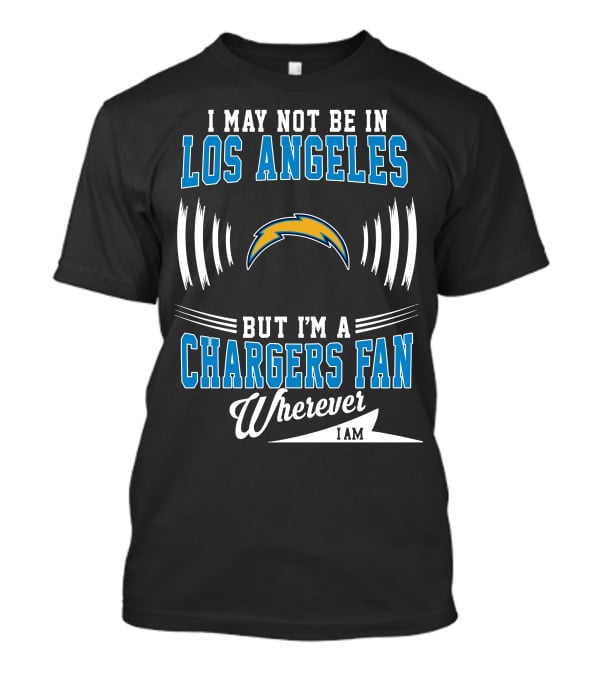I May Not Be In Los Angeles But I'm A Chargers Fan Wherever I Am T-Shirt