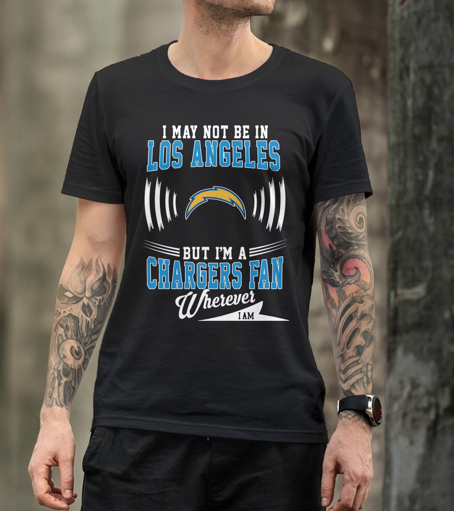 I May Not Be In Los Angeles But I'm A Chargers Fan Wherever I Am T-Shirt