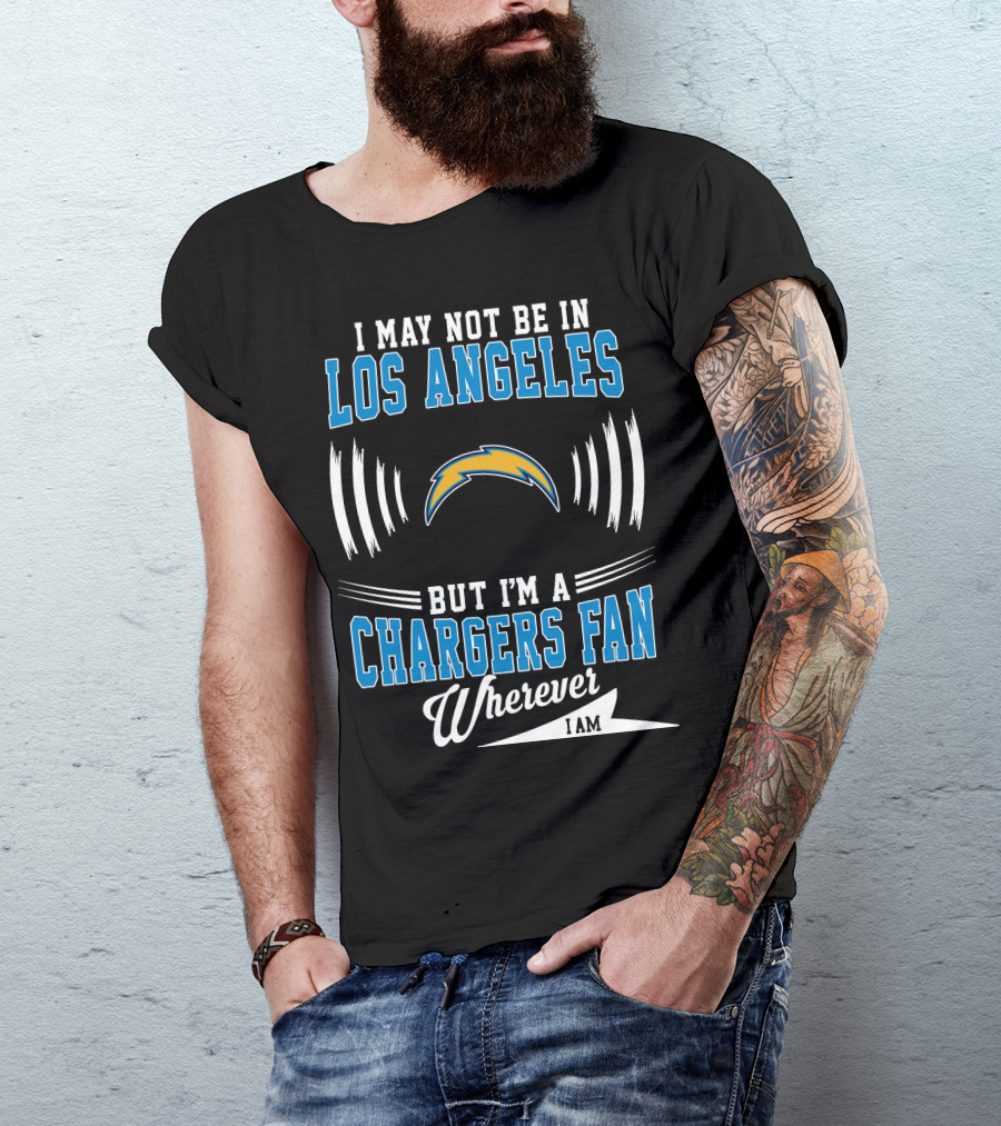 I May Not Be In Los Angeles But I'm A Chargers Fan Wherever I Am T-Shirt