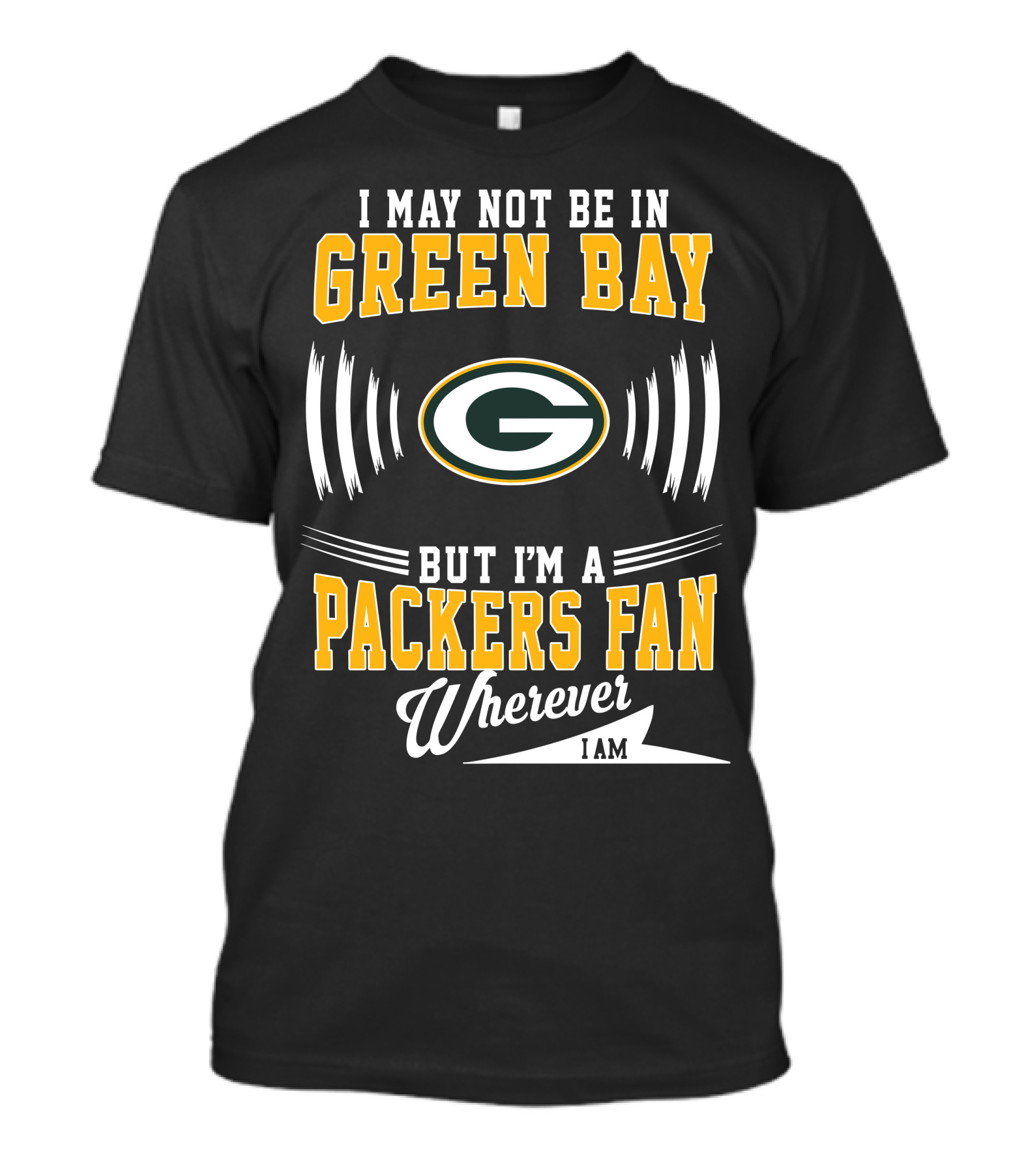 I May Not Be In Green Bay But I'm A Packers Fan Wherever I Am T-Shirt