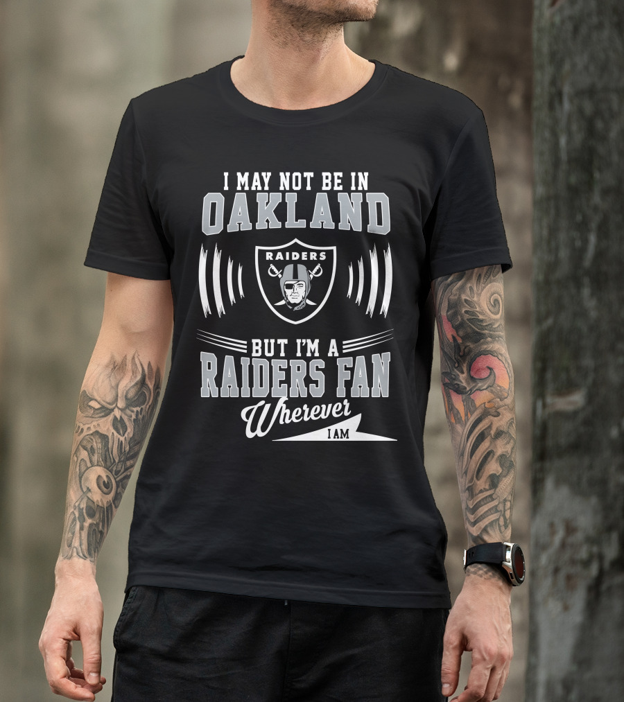 I May Not Be In Oakland Raiders Fan Wherever I Am T-Shirt