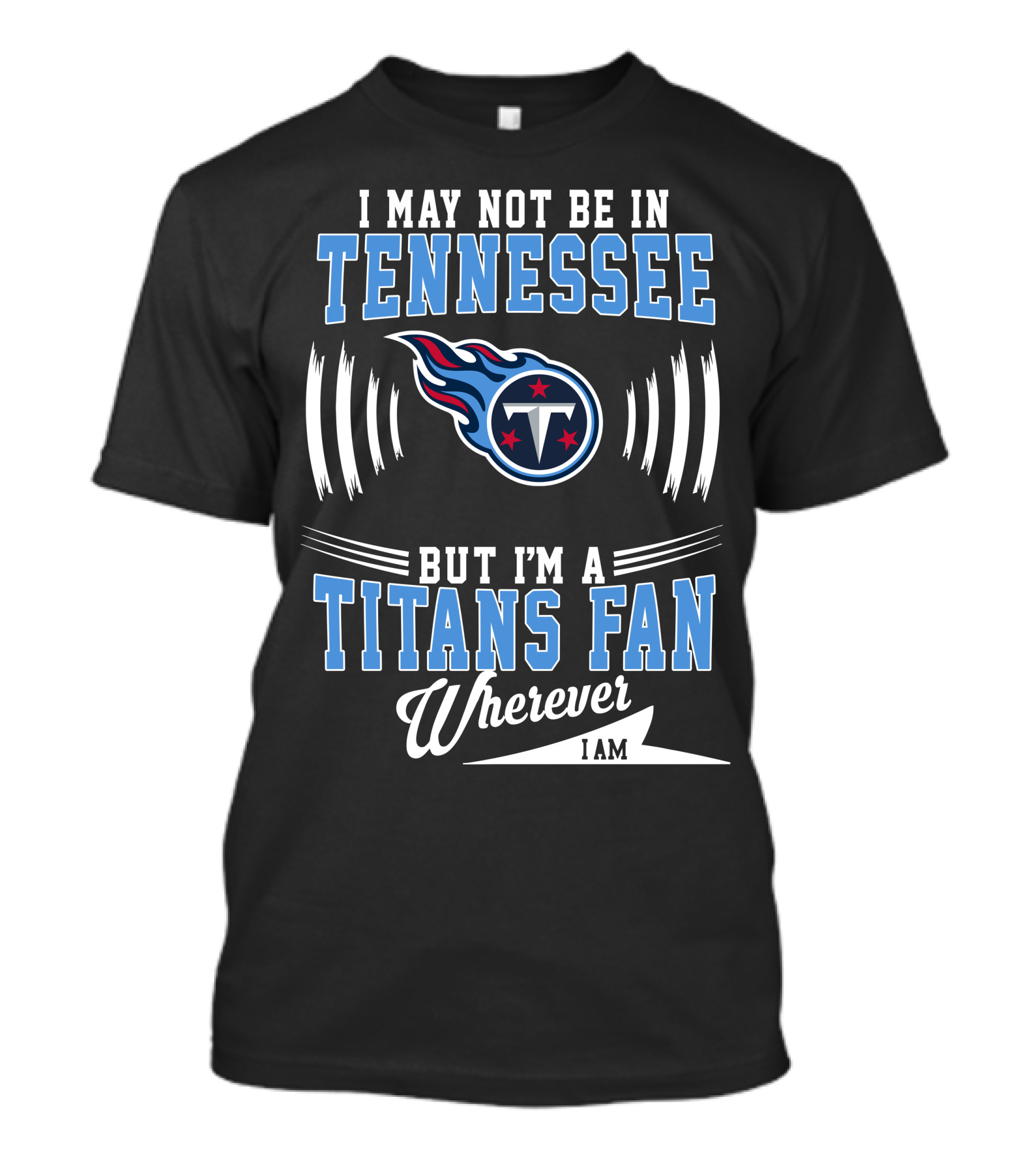 I May Not Be In Tennessee But I'm A Titans Fan Wherever I Am T-Shirt