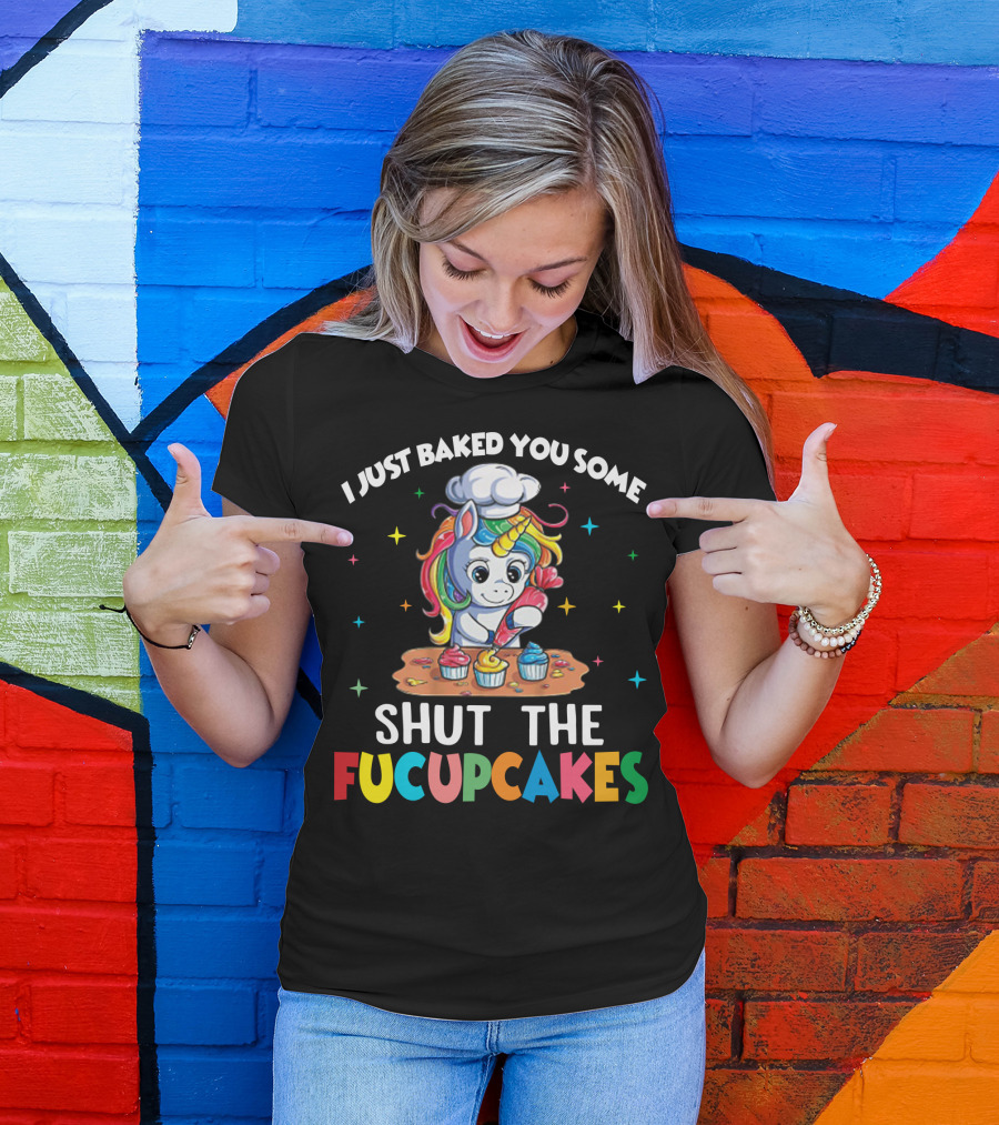 I Just Baked You Some Shut The Fucupcakes Adorable Unicorn Baking Colorful Cupcakes T-Shirt