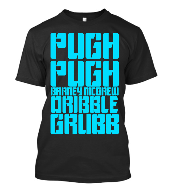Pugh Pugh Barney Mcgrew Dribble Grubb T-Shirt