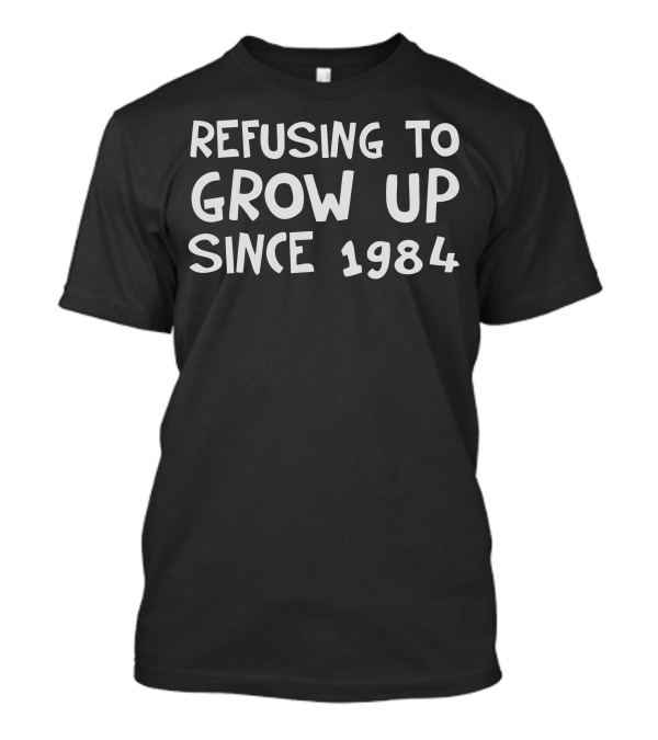 Refusing To Grow Up Since 1984 Vintage Retro Humor Nostalgia 80s Classic T-Shirt