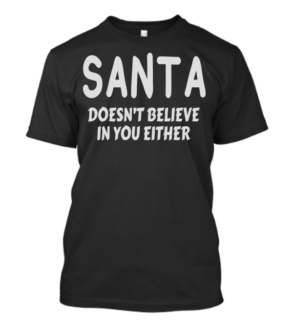 SANTA DOESN'T BELIEVE IN YOU EITHER T-Shirt