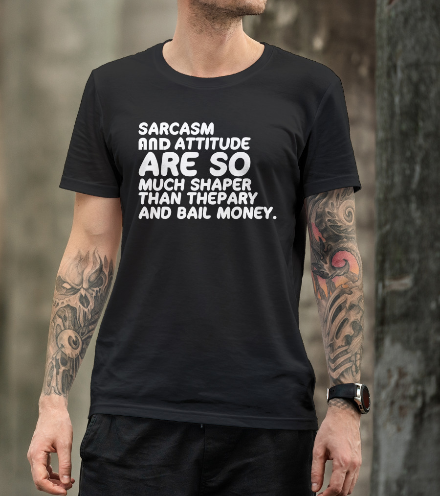 Sarcasm And Attitude Are So Much Shaper Than Thepary And Bail Money T-Shirt