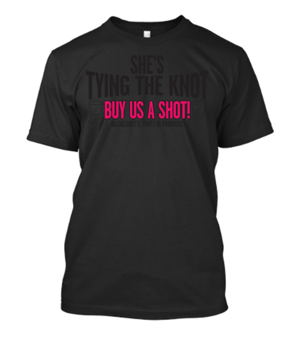 She's Tying The Knot Buy Us A Shot T-Shirt
