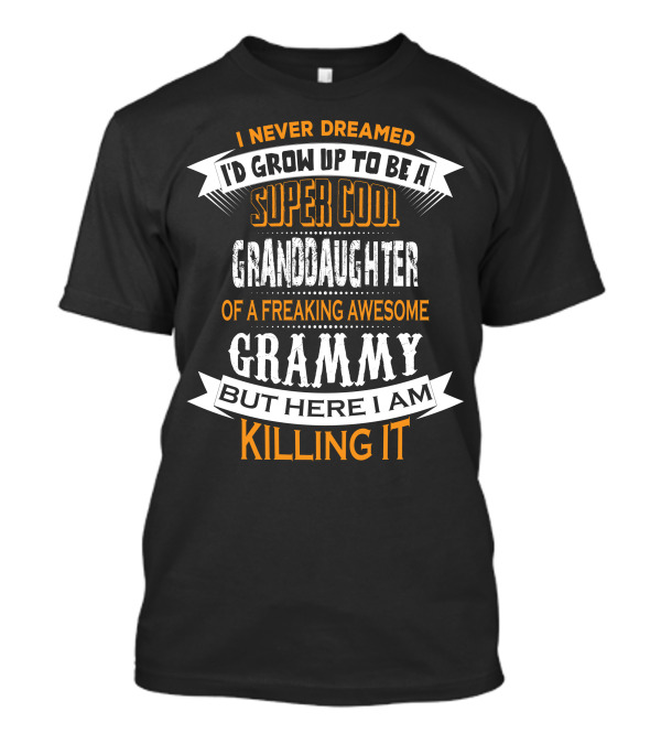 I Never Dreamed I'd Grow Up To Be A Super Cool Granddaughter Of A Freaking Awesome Grammy But Here I Am Killing It T-Shirt