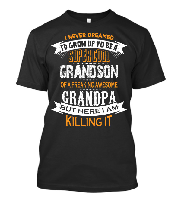 I Never Dreamed I'd Grow Up To Be A Super Cool Grandson Of A Freaking Awesome Grandpa But Here I Am Killing It T-Shirt