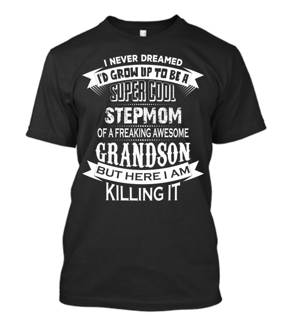 Super Cool Stepmom Of A Freaking Awesome Grandson Killing It But Here I Am I Never Dreamed I'd Grow Up To Be A T-Shirt
