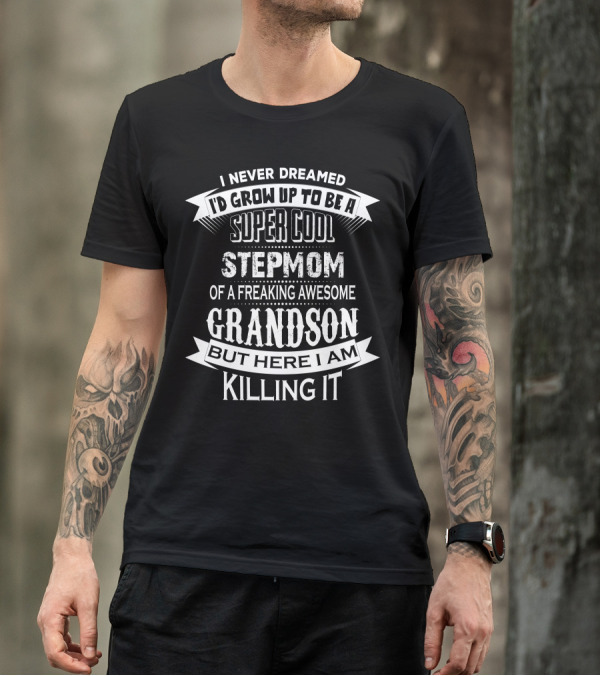 Super Cool Stepmom Of A Freaking Awesome Grandson Killing It But Here I Am I Never Dreamed I'd Grow Up To Be A T-Shirt