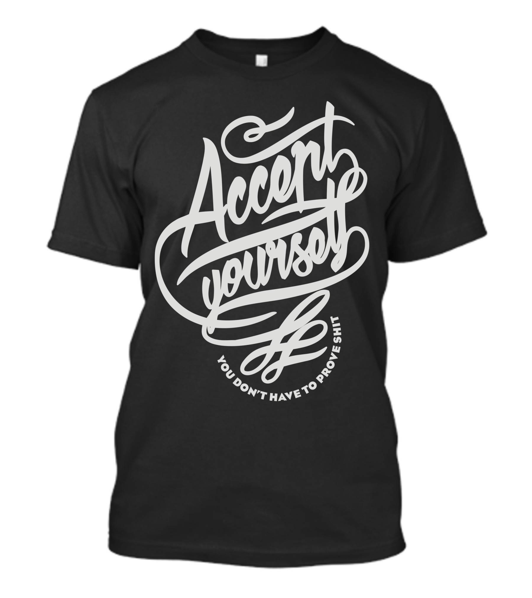 Accent Yourself You Don't Have To Prove Shit T-Shirt