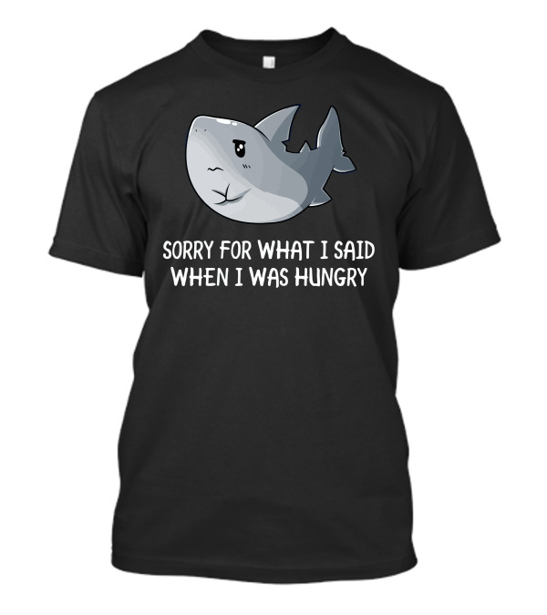 Sorry For What I Said When I Was Hungry Shark T-Shirt