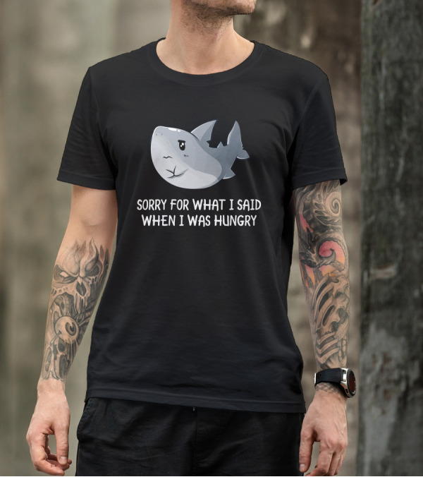 Sorry For What I Said When I Was Hungry Shark T-Shirt