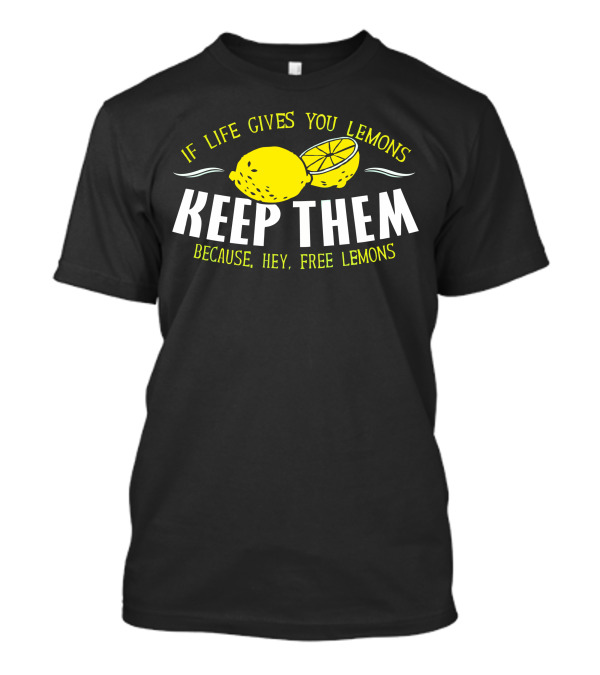 If Life Gives You Lemons Keep Them Because Hey Free Lemons T-Shirt