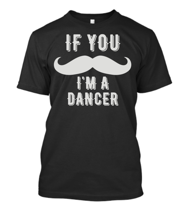 If You Mustache I'm A Dancer T-Shirt