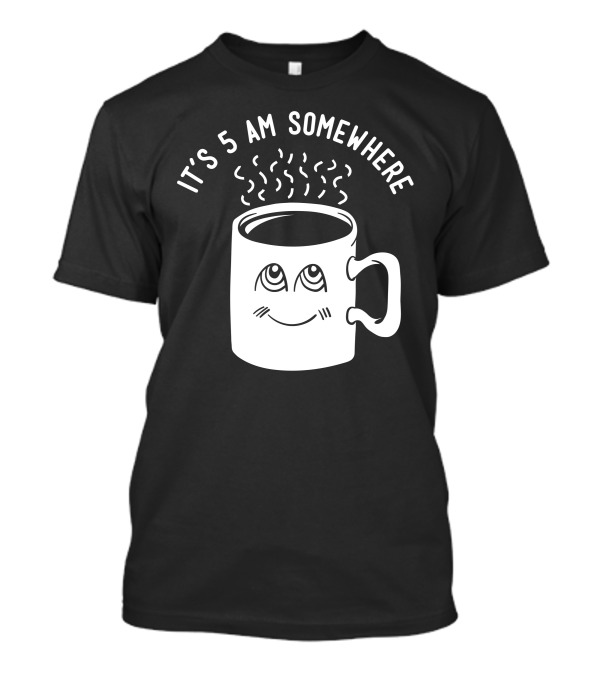 It's 5 AM Somewhere Coffee Mug With Sleepy Eyes And Steam T-Shirt