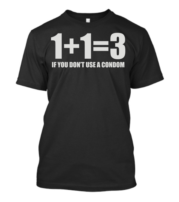 1+1=3 If You Don't Use A Condom T-Shirt