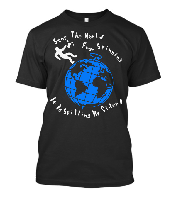 Stop The World From Spinning It Is Spilling My Cider T-Shirt