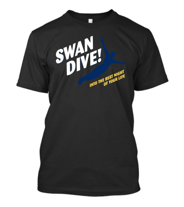 SWAN DIVE INTO THE BEST NIGHT OF YOUR LIFE T-Shirt
