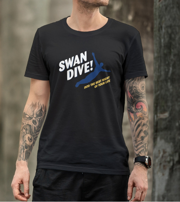 SWAN DIVE INTO THE BEST NIGHT OF YOUR LIFE T-Shirt