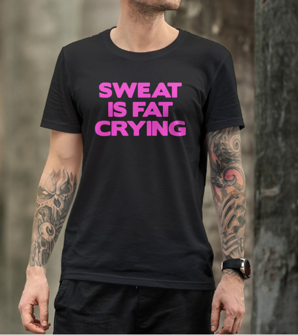 Sweat Is Fat Crying Fitness Motivation T-Shirt