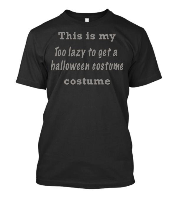 This Is My Too Lazy To Get A Halloween Costume Costume T-Shirt