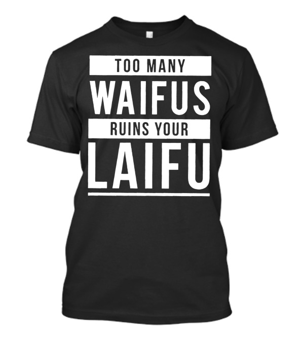 Too Many Waifus Ruins Your Laifu T-Shirt