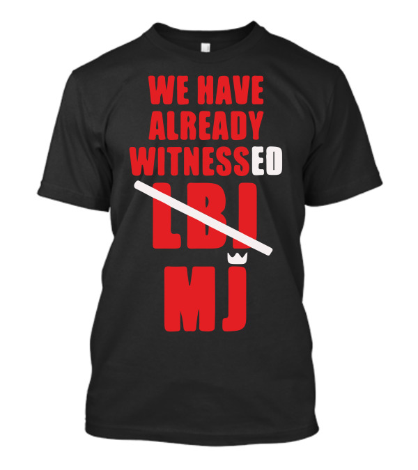 We Have Already Witnessed LBJ MJ T-Shirt