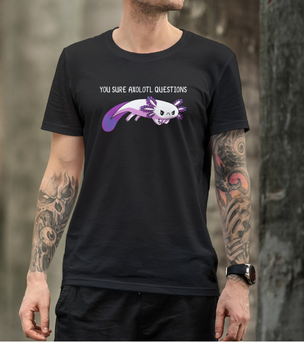 You Sure Axolotl Questions Cute Axolotl T-Shirt