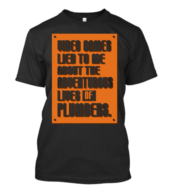 Video Games Lied To Me About The Adventurous Lives Of Plumbers T-Shirt