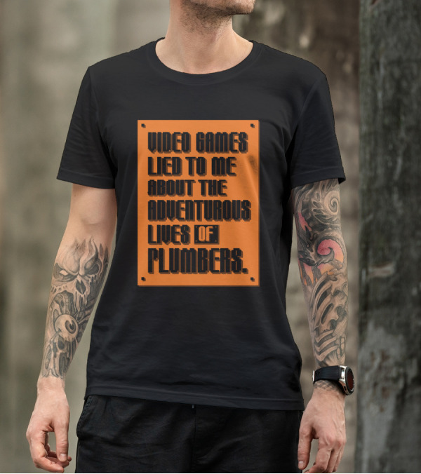 Video Games Lied To Me About The Adventurous Lives Of Plumbers T-Shirt