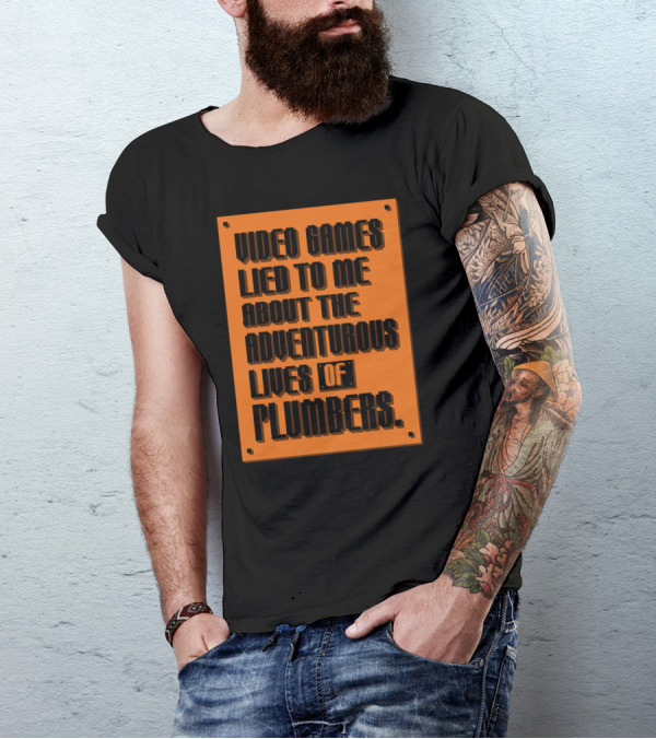 Video Games Lied To Me About The Adventurous Lives Of Plumbers T-Shirt