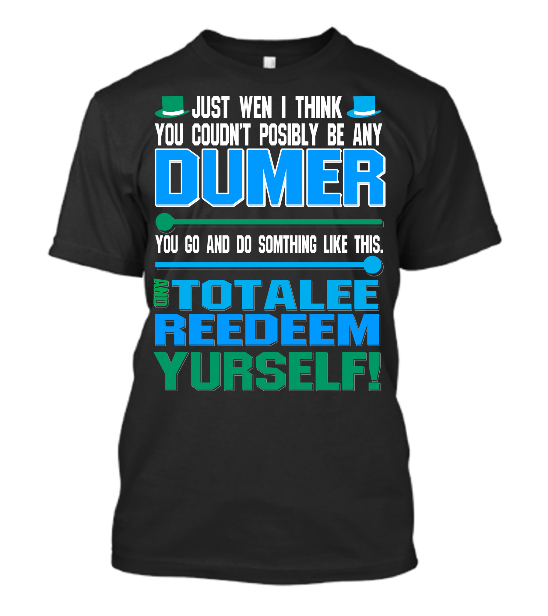 Just Wen I Think You Couldn’t Posibly Be Any Dumer You Go And Do Somthing Like This And Totalee Redeem Yurself T-Shirt