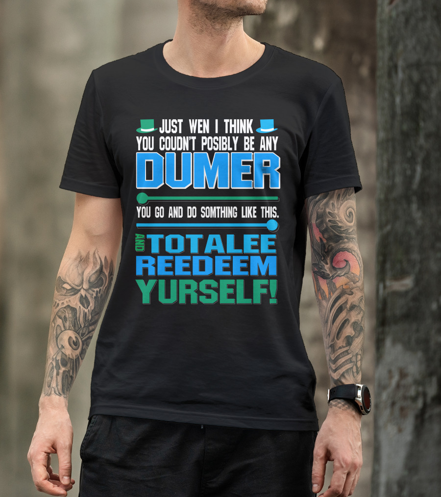 Just Wen I Think You Couldn’t Posibly Be Any Dumer You Go And Do Somthing Like This And Totalee Redeem Yurself T-Shirt