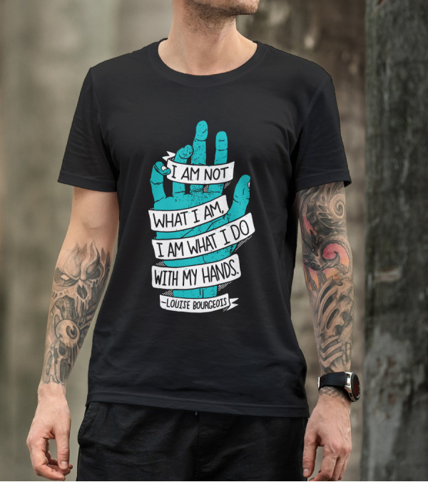 I Am Not What I Am I Am What I Do With My Hands Louise Bourgeois T-Shirt