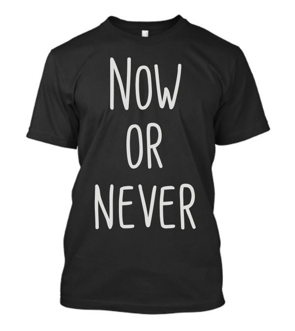 Now Or Never Motivational T-Shirt