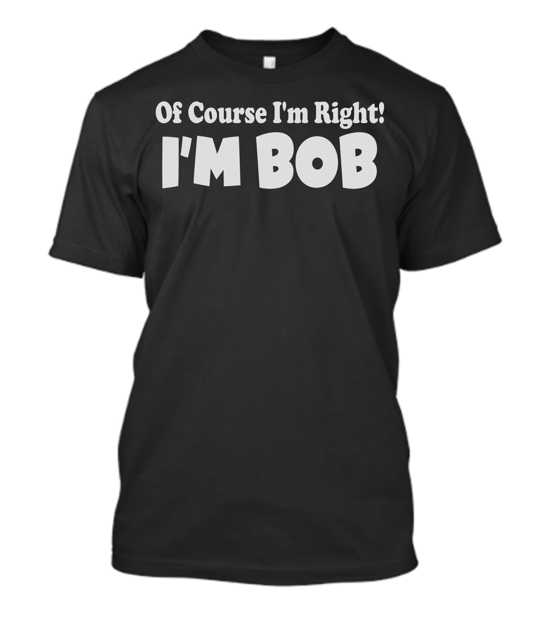 Of Course I'm Right I'm Bob T-Shirt
