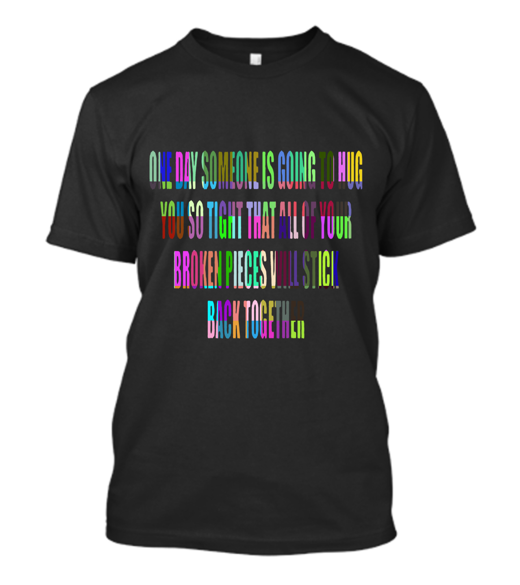 One Day Someone Is Going To Hug You So Tight That All Of Your Broken Pieces Will Stick Back Together T-Shirt