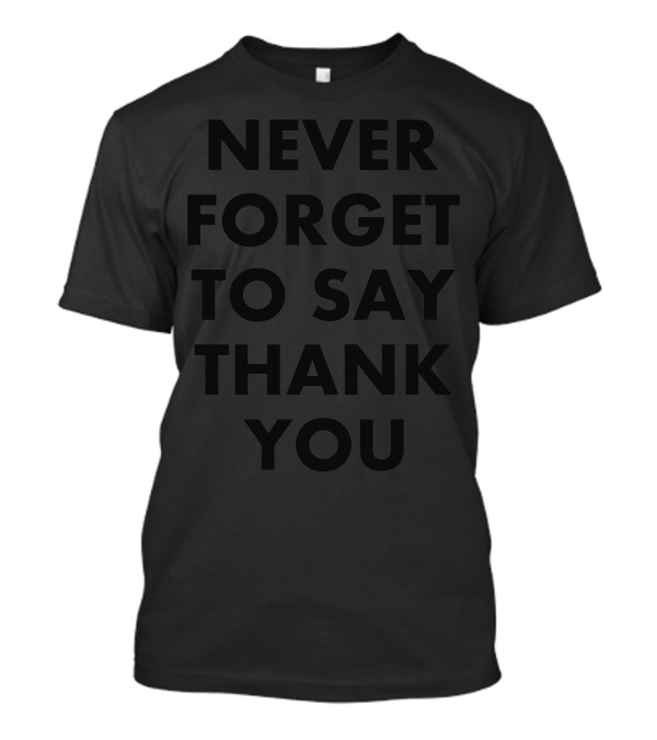 Never Forget To Say Thank You T-Shirt