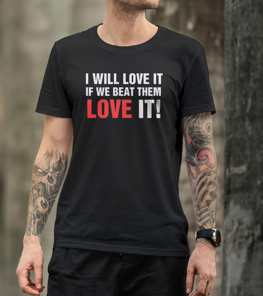 I Will Love It If We Beat Them Love It T-Shirt